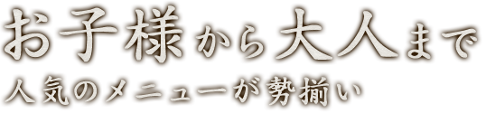 お子様から大人まで人気のメニューが勢揃い