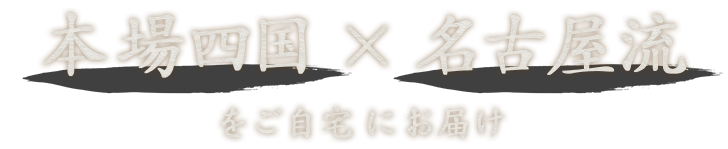 本場四国×名古屋流をご自宅にお届け